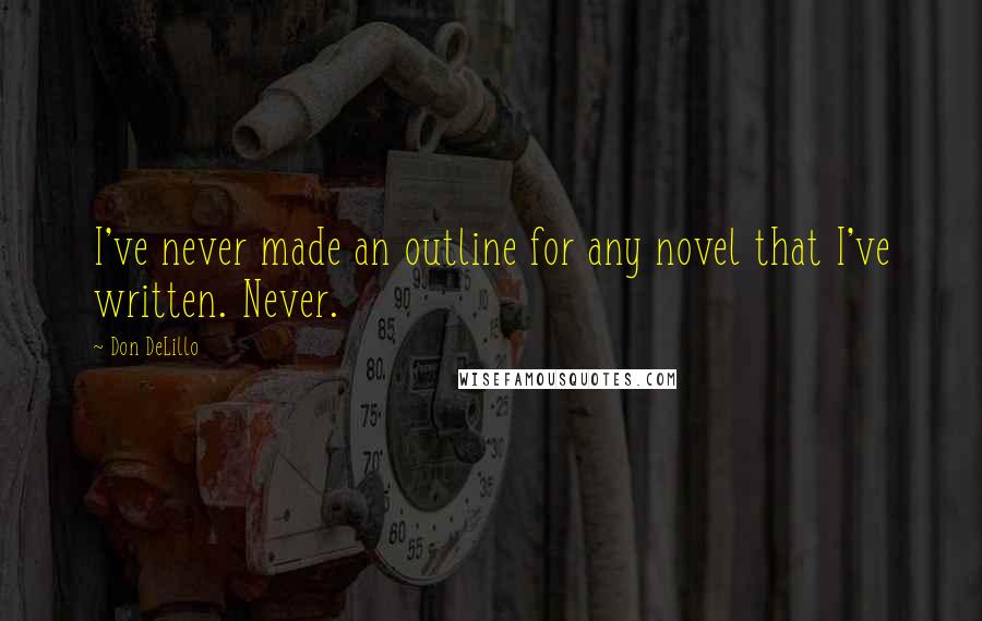 Don DeLillo Quotes: I've never made an outline for any novel that I've written. Never.