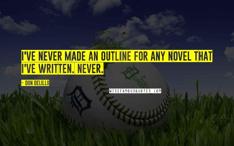 Don DeLillo Quotes: I've never made an outline for any novel that I've written. Never.
