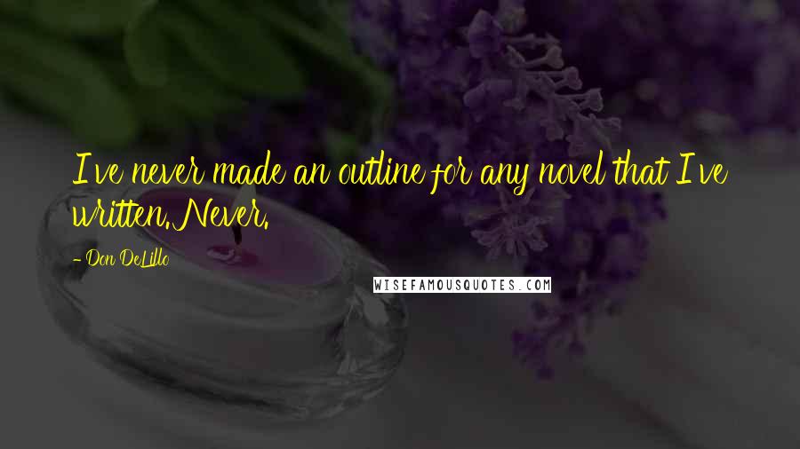 Don DeLillo Quotes: I've never made an outline for any novel that I've written. Never.