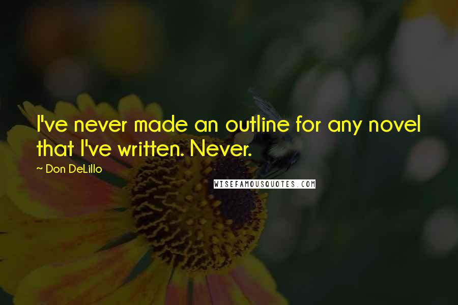 Don DeLillo Quotes: I've never made an outline for any novel that I've written. Never.