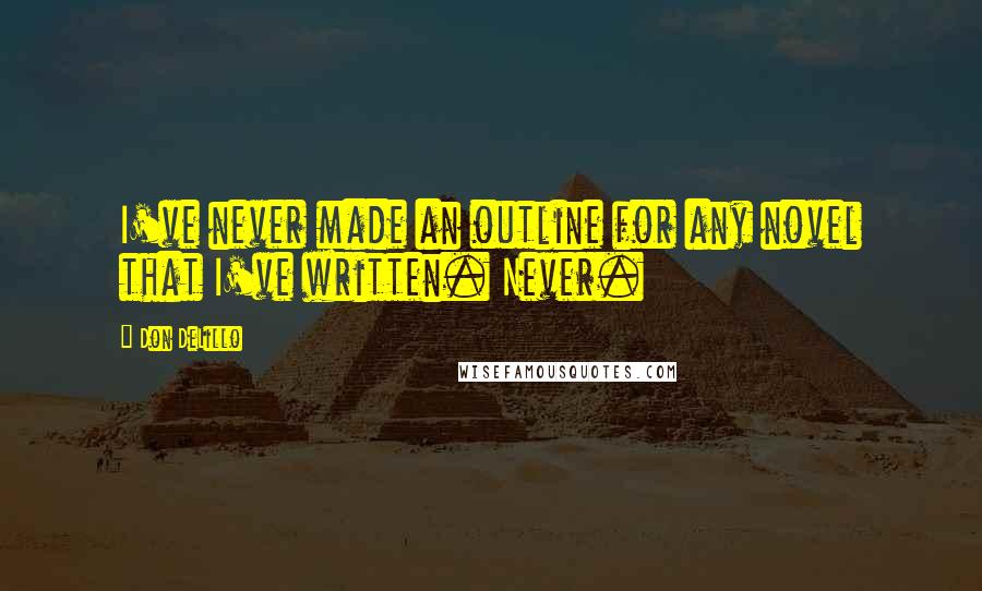 Don DeLillo Quotes: I've never made an outline for any novel that I've written. Never.