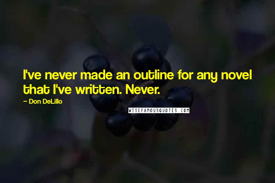 Don DeLillo Quotes: I've never made an outline for any novel that I've written. Never.