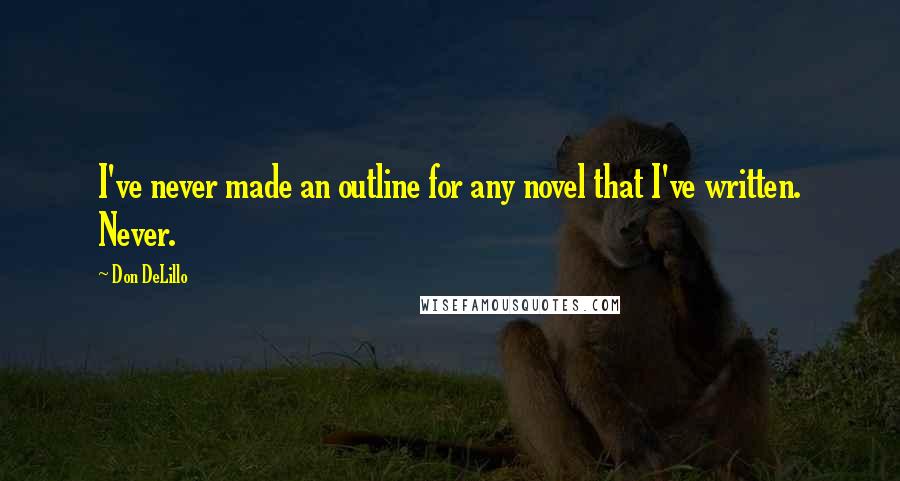 Don DeLillo Quotes: I've never made an outline for any novel that I've written. Never.