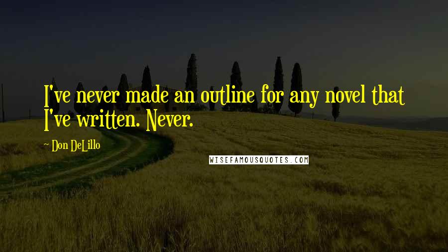 Don DeLillo Quotes: I've never made an outline for any novel that I've written. Never.