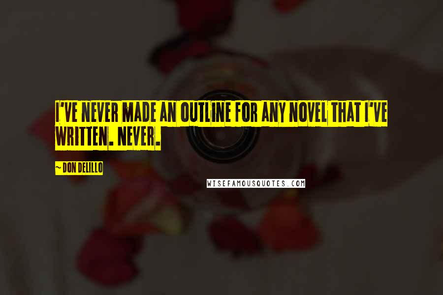 Don DeLillo Quotes: I've never made an outline for any novel that I've written. Never.