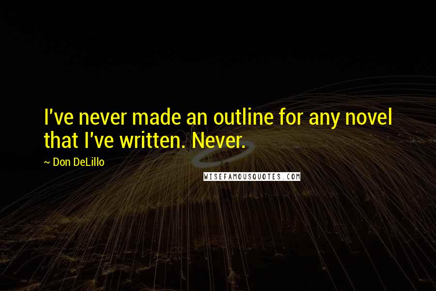 Don DeLillo Quotes: I've never made an outline for any novel that I've written. Never.