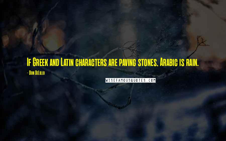 Don DeLillo Quotes: If Greek and Latin characters are paving stones, Arabic is rain.