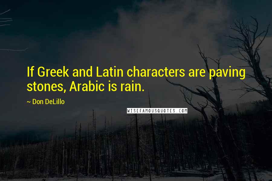 Don DeLillo Quotes: If Greek and Latin characters are paving stones, Arabic is rain.