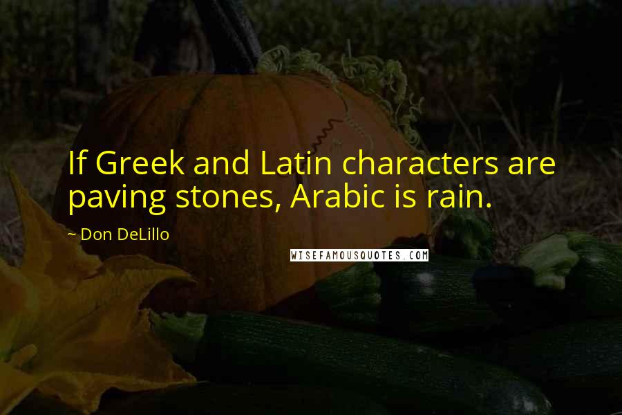 Don DeLillo Quotes: If Greek and Latin characters are paving stones, Arabic is rain.