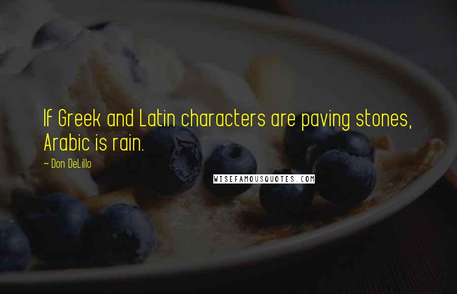 Don DeLillo Quotes: If Greek and Latin characters are paving stones, Arabic is rain.