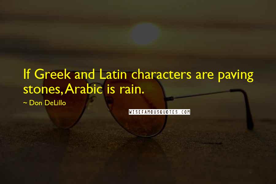 Don DeLillo Quotes: If Greek and Latin characters are paving stones, Arabic is rain.