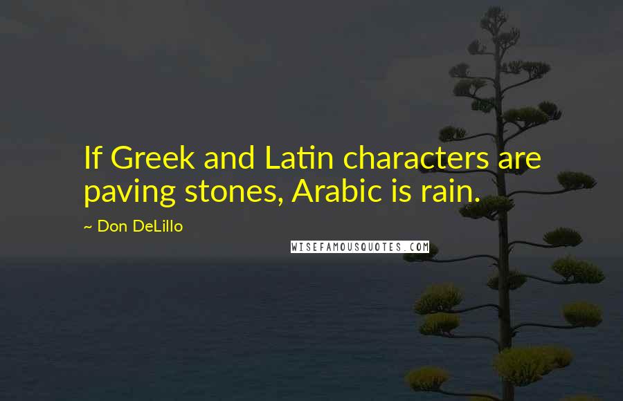 Don DeLillo Quotes: If Greek and Latin characters are paving stones, Arabic is rain.