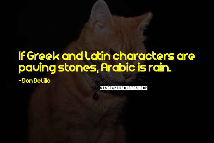 Don DeLillo Quotes: If Greek and Latin characters are paving stones, Arabic is rain.