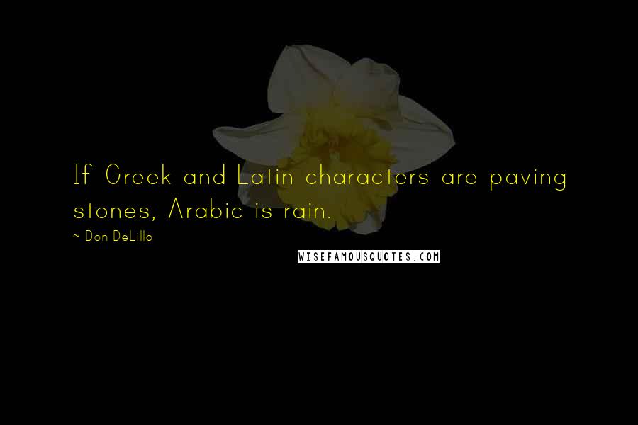 Don DeLillo Quotes: If Greek and Latin characters are paving stones, Arabic is rain.