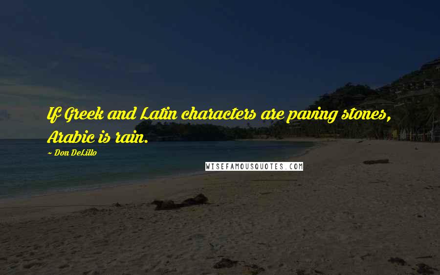 Don DeLillo Quotes: If Greek and Latin characters are paving stones, Arabic is rain.