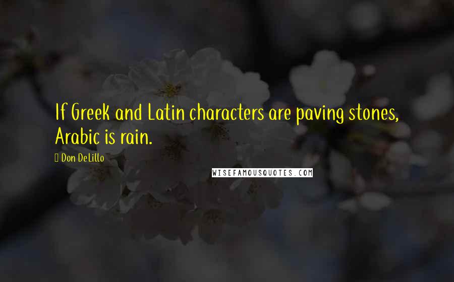 Don DeLillo Quotes: If Greek and Latin characters are paving stones, Arabic is rain.