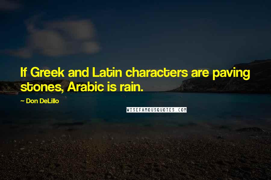 Don DeLillo Quotes: If Greek and Latin characters are paving stones, Arabic is rain.