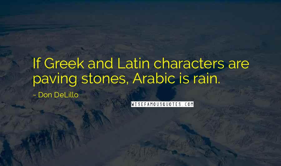 Don DeLillo Quotes: If Greek and Latin characters are paving stones, Arabic is rain.