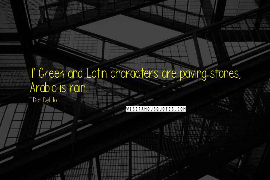 Don DeLillo Quotes: If Greek and Latin characters are paving stones, Arabic is rain.