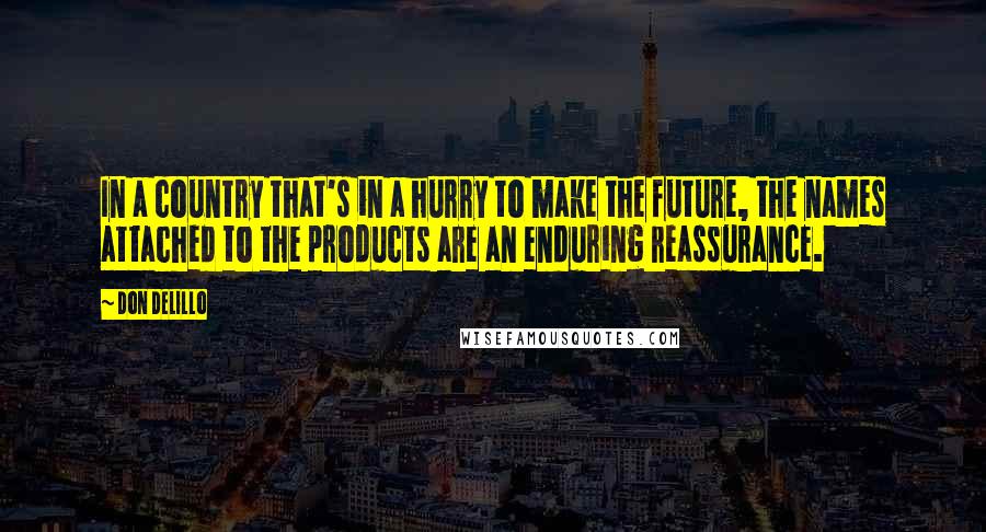 Don DeLillo Quotes: In a country that's in a hurry to make the future, the names attached to the products are an enduring reassurance.