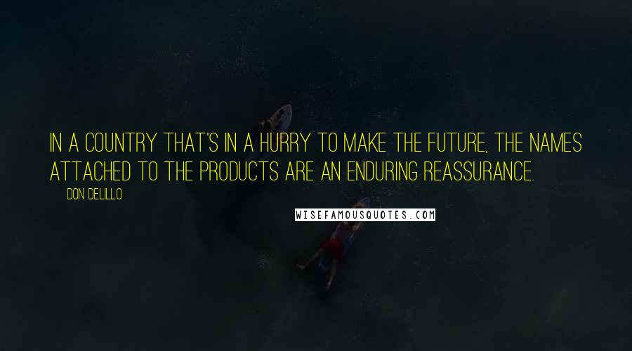 Don DeLillo Quotes: In a country that's in a hurry to make the future, the names attached to the products are an enduring reassurance.