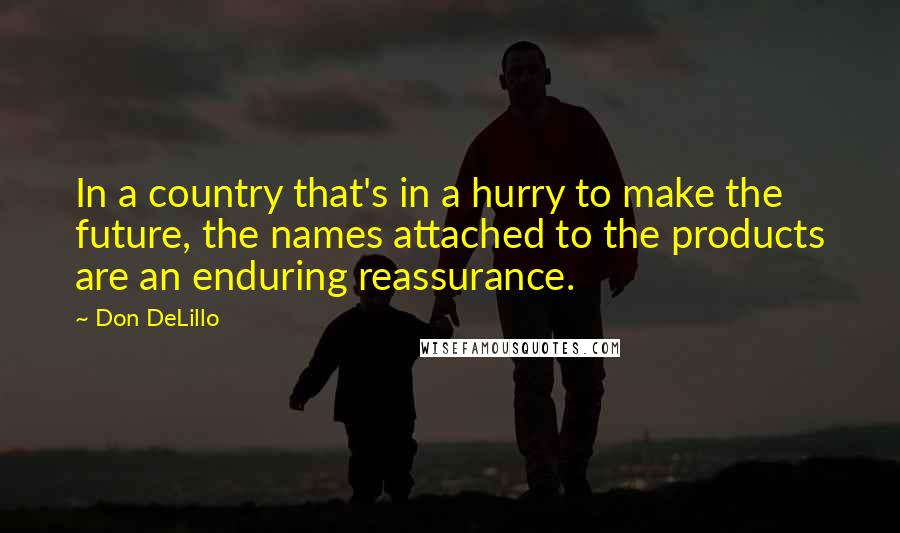 Don DeLillo Quotes: In a country that's in a hurry to make the future, the names attached to the products are an enduring reassurance.