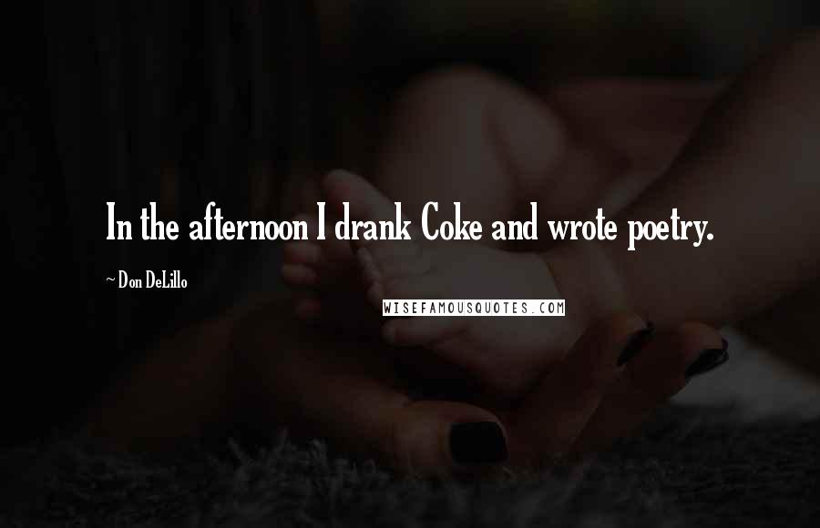 Don DeLillo Quotes: In the afternoon I drank Coke and wrote poetry.