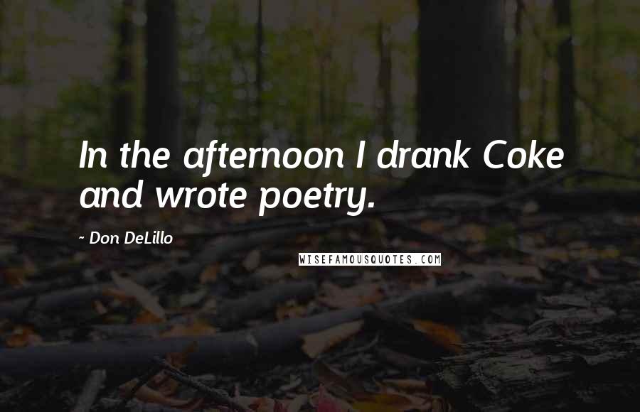 Don DeLillo Quotes: In the afternoon I drank Coke and wrote poetry.