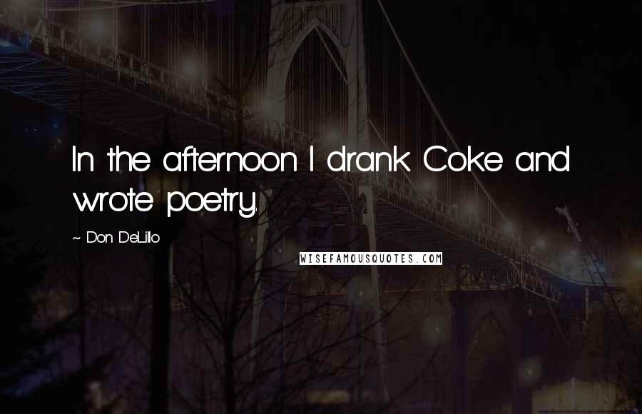 Don DeLillo Quotes: In the afternoon I drank Coke and wrote poetry.