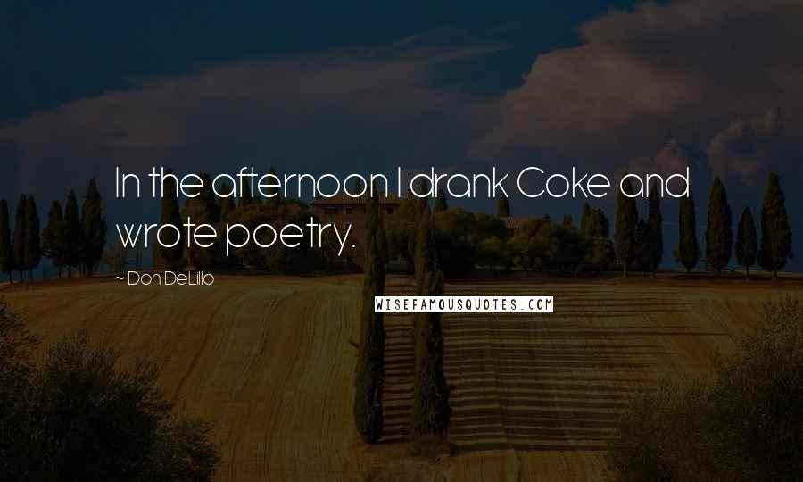 Don DeLillo Quotes: In the afternoon I drank Coke and wrote poetry.