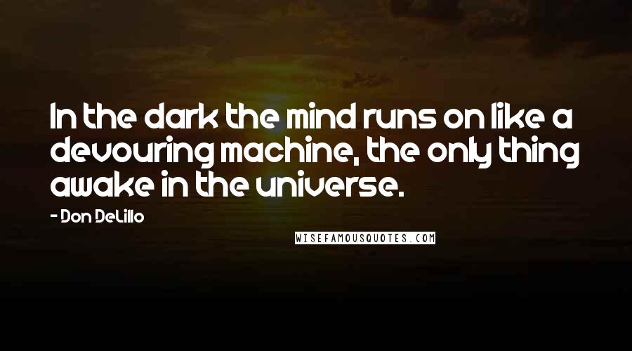 Don DeLillo Quotes: In the dark the mind runs on like a devouring machine, the only thing awake in the universe.