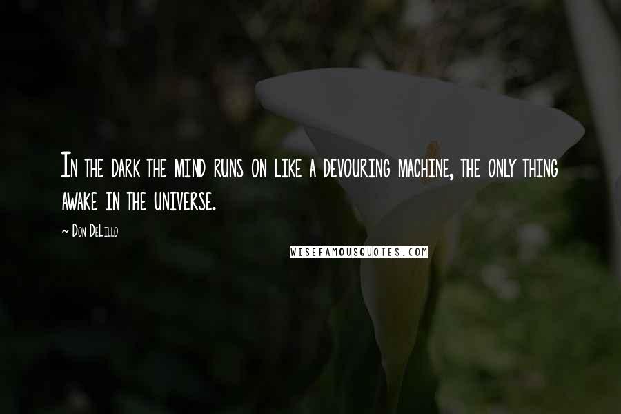 Don DeLillo Quotes: In the dark the mind runs on like a devouring machine, the only thing awake in the universe.