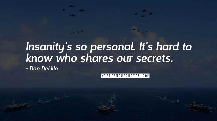 Don DeLillo Quotes: Insanity's so personal. It's hard to know who shares our secrets.