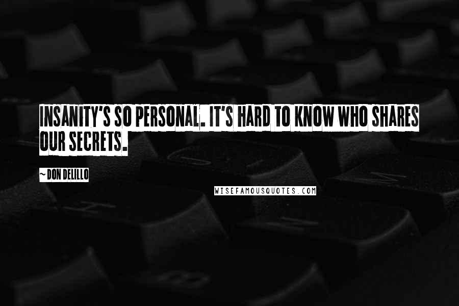 Don DeLillo Quotes: Insanity's so personal. It's hard to know who shares our secrets.