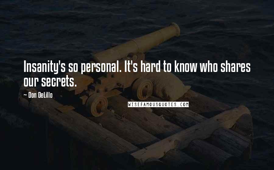 Don DeLillo Quotes: Insanity's so personal. It's hard to know who shares our secrets.