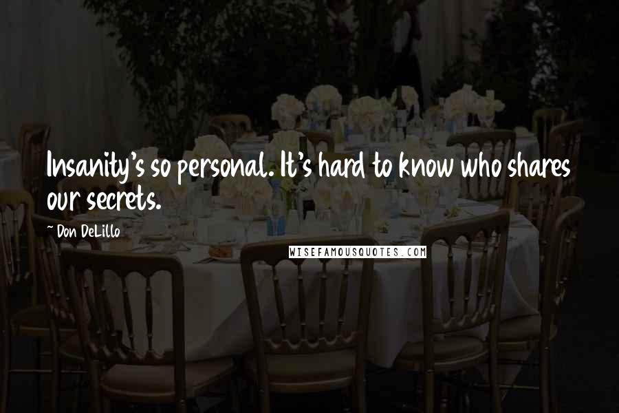 Don DeLillo Quotes: Insanity's so personal. It's hard to know who shares our secrets.