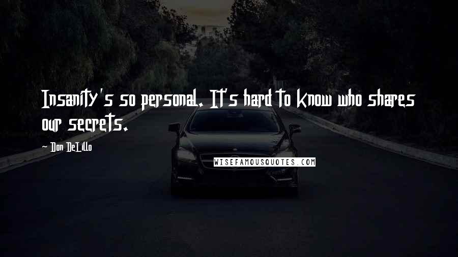 Don DeLillo Quotes: Insanity's so personal. It's hard to know who shares our secrets.