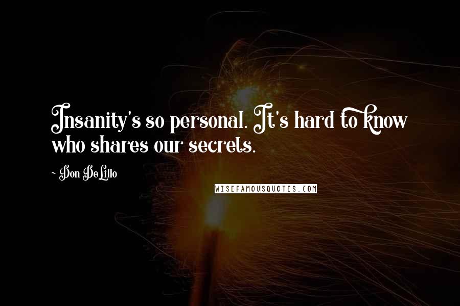 Don DeLillo Quotes: Insanity's so personal. It's hard to know who shares our secrets.
