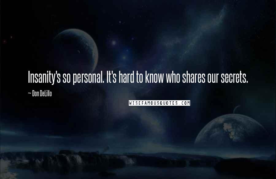 Don DeLillo Quotes: Insanity's so personal. It's hard to know who shares our secrets.