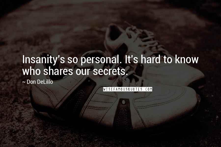 Don DeLillo Quotes: Insanity's so personal. It's hard to know who shares our secrets.