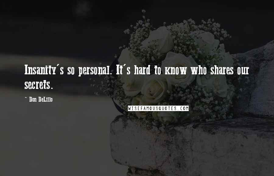 Don DeLillo Quotes: Insanity's so personal. It's hard to know who shares our secrets.