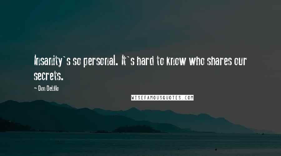 Don DeLillo Quotes: Insanity's so personal. It's hard to know who shares our secrets.