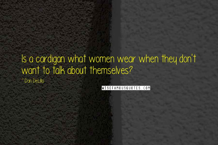 Don DeLillo Quotes: Is a cardigan what women wear when they don't want to talk about themselves?