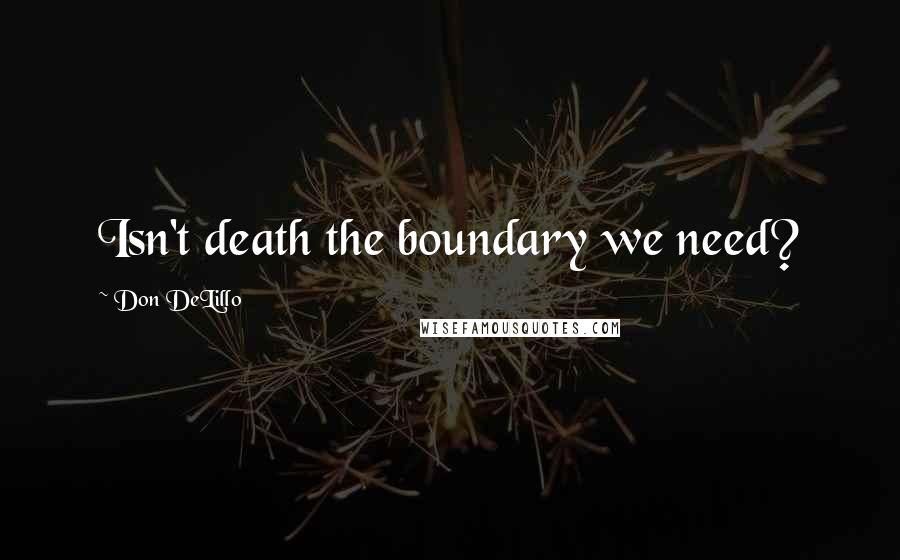 Don DeLillo Quotes: Isn't death the boundary we need?