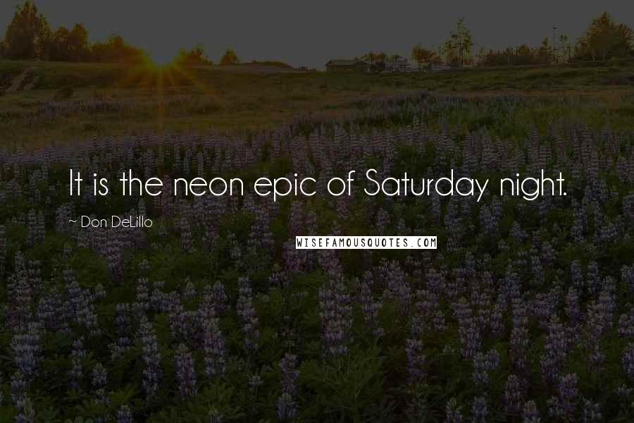 Don DeLillo Quotes: It is the neon epic of Saturday night.