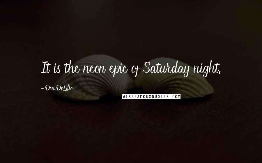 Don DeLillo Quotes: It is the neon epic of Saturday night.