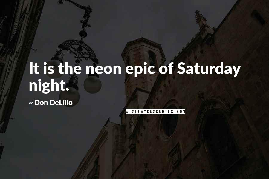 Don DeLillo Quotes: It is the neon epic of Saturday night.