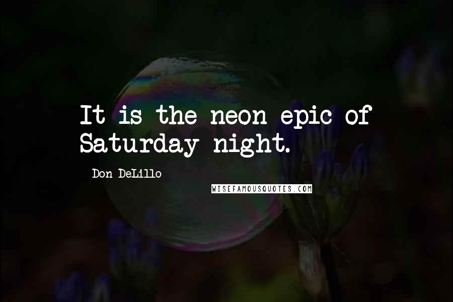 Don DeLillo Quotes: It is the neon epic of Saturday night.