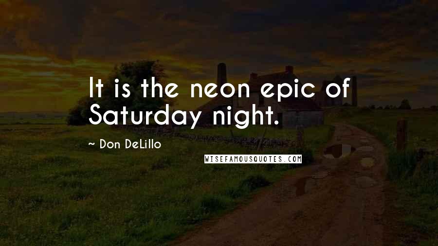 Don DeLillo Quotes: It is the neon epic of Saturday night.