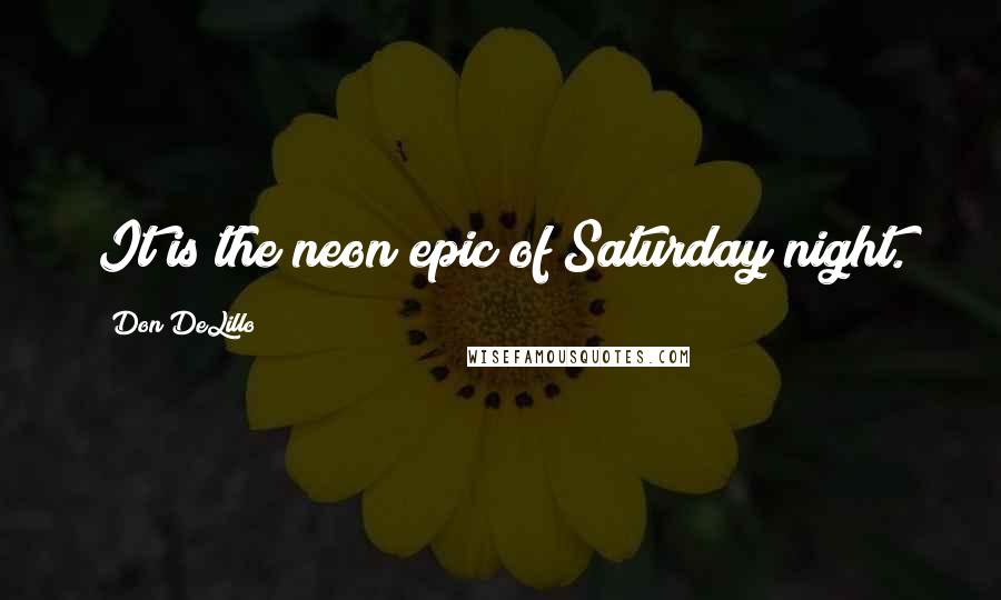 Don DeLillo Quotes: It is the neon epic of Saturday night.